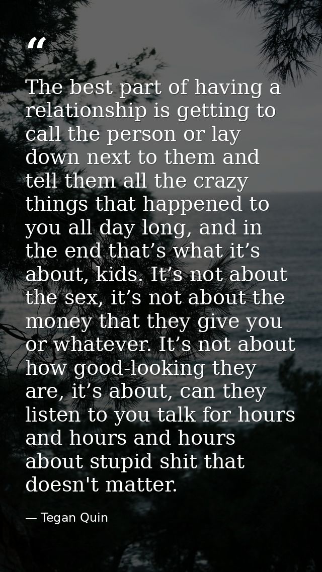 The best part of having a relationship is getting to call the person or lay down next to them and tell them all the craz — Tegan Quin