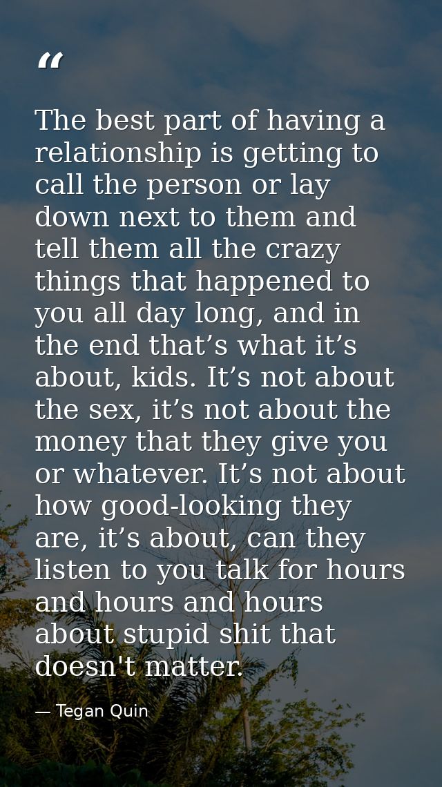 The best part of having a relationship is getting to call the person or lay down next to them and tell them all the craz — Tegan Quin
