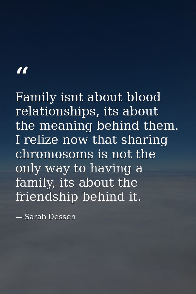 Family isnt about blood relationships, its about the meaning behind them. I relize now that sharing chromosoms is not th — Sarah Dessen