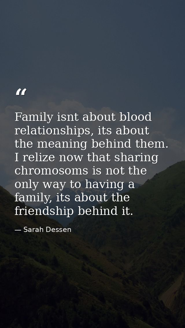 Family isnt about blood relationships, its about the meaning behind them. I relize now that sharing chromosoms is not th — Sarah Dessen