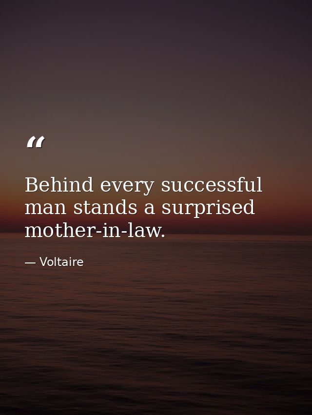 Behind every successful man stands a surprised mother-in-law. — Voltaire