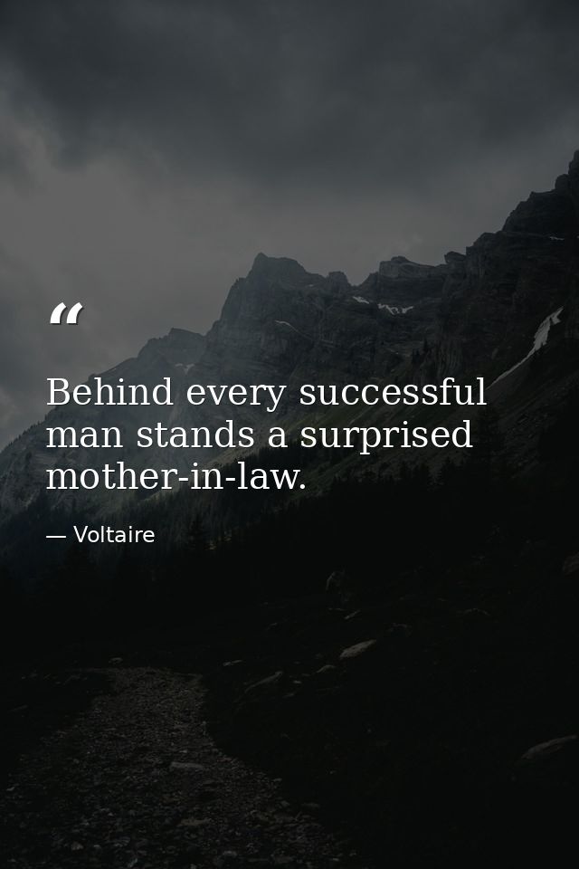 Behind every successful man stands a surprised mother-in-law. — Voltaire