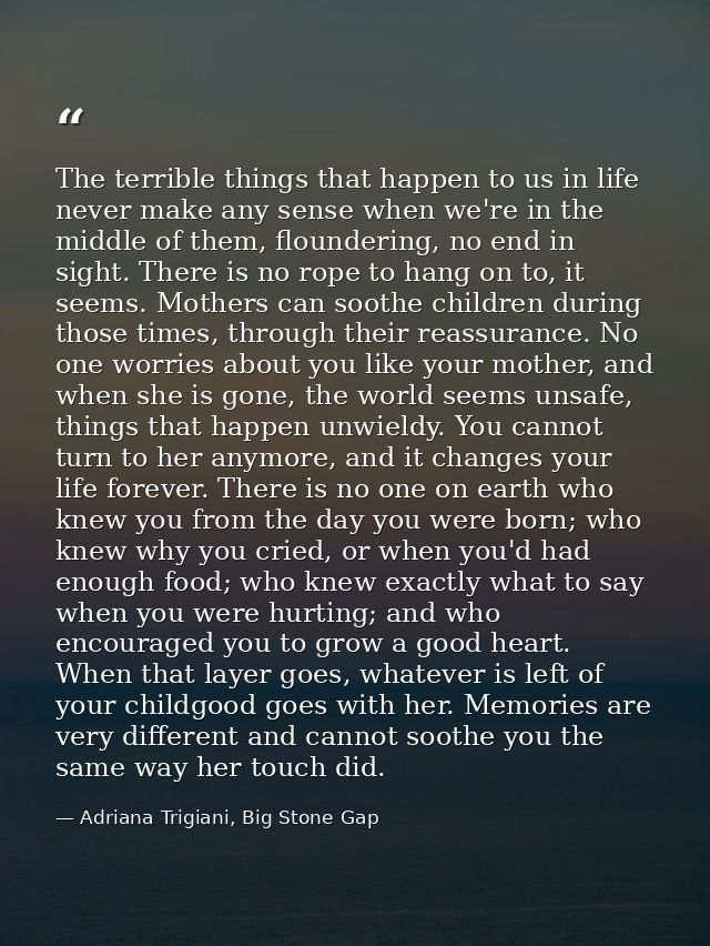The terrible things that happen to us in life never make any sense when we're in the middle of them, floundering, no end — Adriana Trigiani, Big Stone Gap