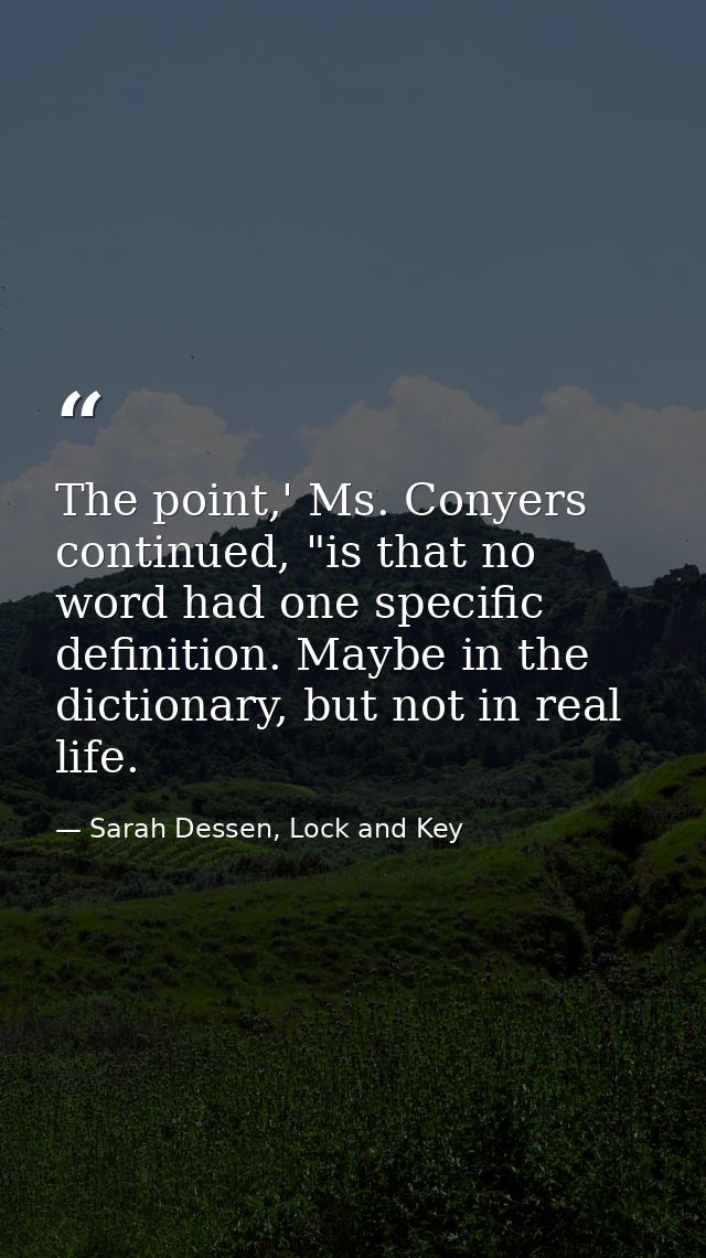 The point,' Ms. Conyers continued, "is that no word had one specific definition. Maybe in the dictionary, but not in rea — Sarah Dessen, Lock and Key