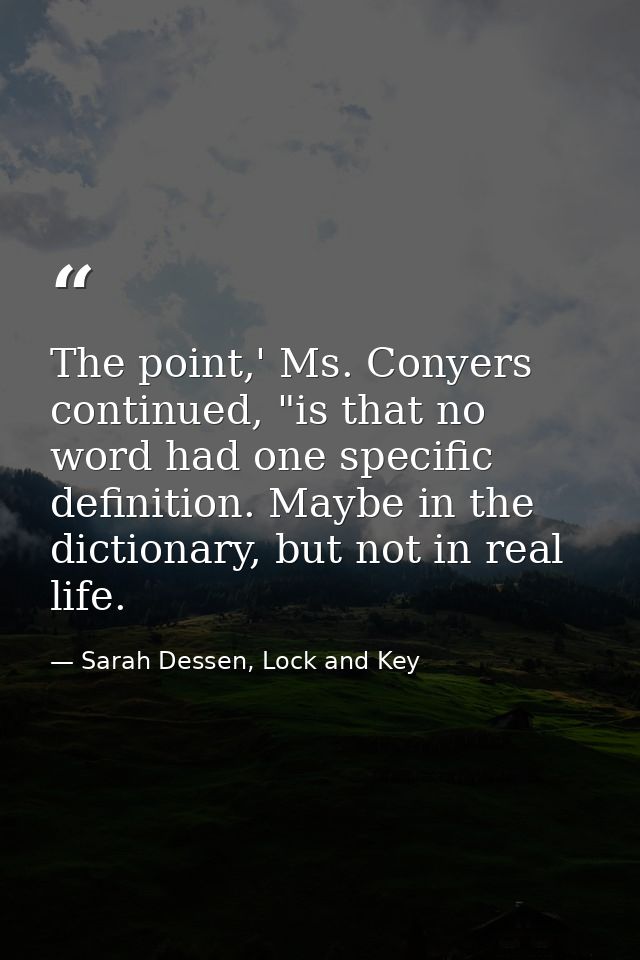 The point,' Ms. Conyers continued, "is that no word had one specific definition. Maybe in the dictionary, but not in rea — Sarah Dessen, Lock and Key