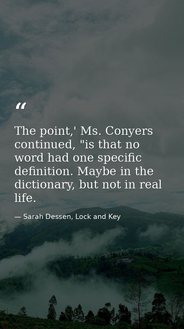 The point,' Ms. Conyers continued, "is that no word had one specific definition. Maybe in the dictionary, but not in rea — Sarah Dessen, Lock and Key