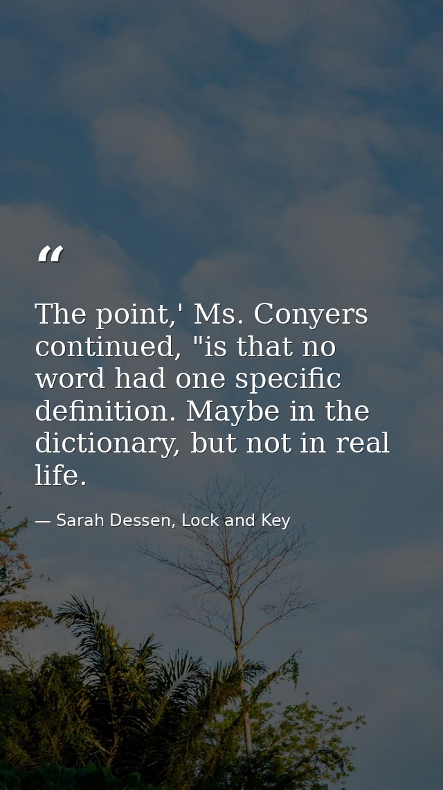 The point,' Ms. Conyers continued, "is that no word had one specific definition. Maybe in the dictionary, but not in rea — Sarah Dessen, Lock and Key