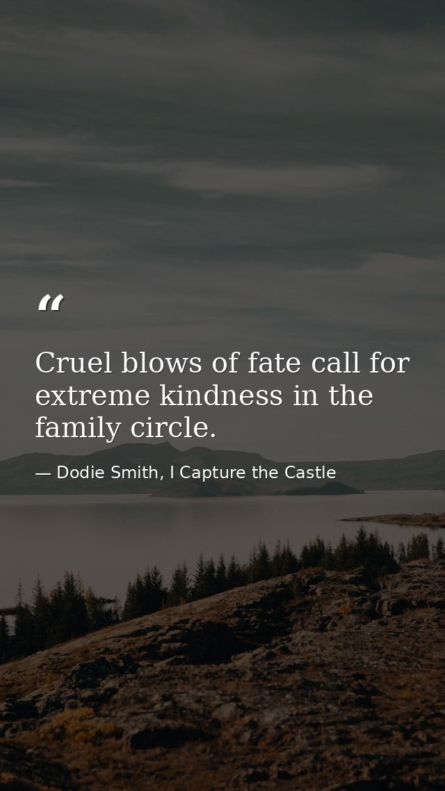 Cruel blows of fate call for extreme kindness in the family circle. — Dodie Smith, I Capture the Castle