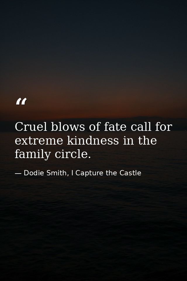 Cruel blows of fate call for extreme kindness in the family circle. — Dodie Smith, I Capture the Castle