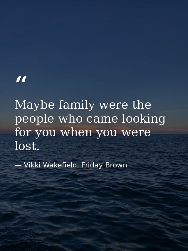 Maybe family were the people who came looking for you when you were lost. — Vikki Wakefield, Friday Brown