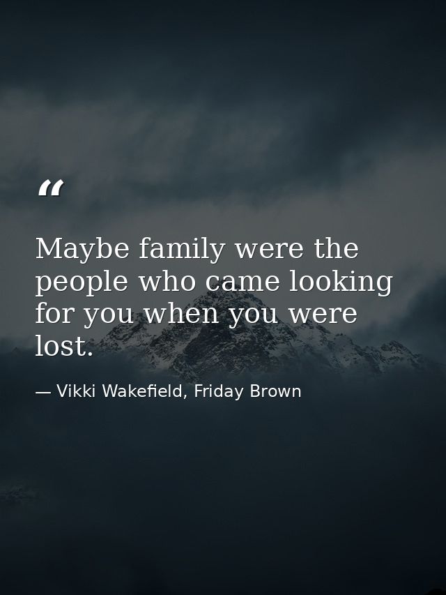Maybe family were the people who came looking for you when you were lost. — Vikki Wakefield, Friday Brown