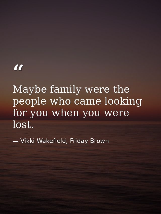 Maybe family were the people who came looking for you when you were lost. — Vikki Wakefield, Friday Brown