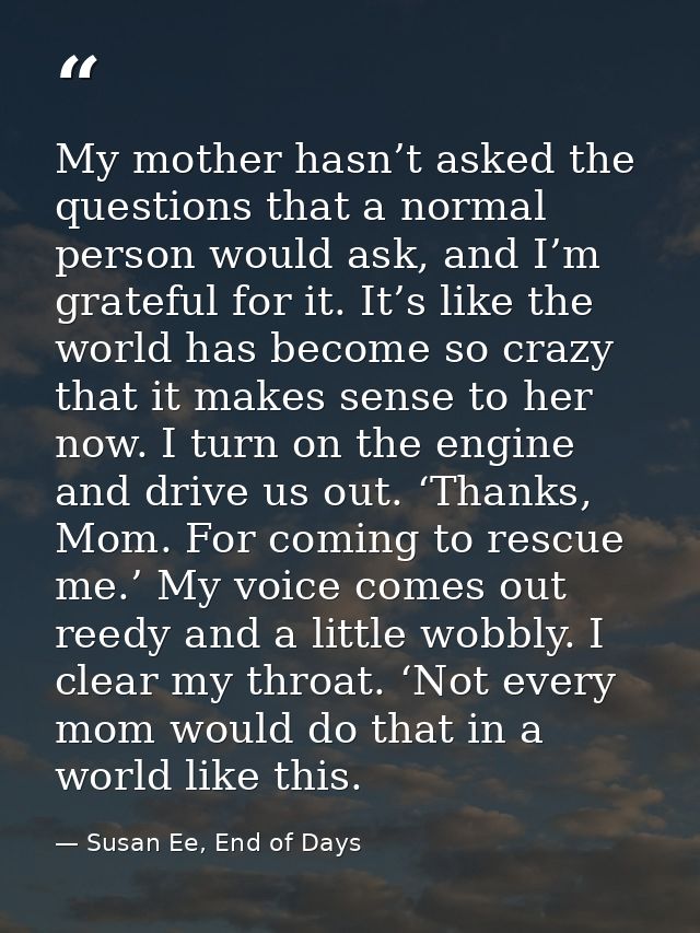 My mother hasn’t asked the questions that a normal person would ask, and I’m grateful for it. It’s like the world has be — Susan Ee, End of Days