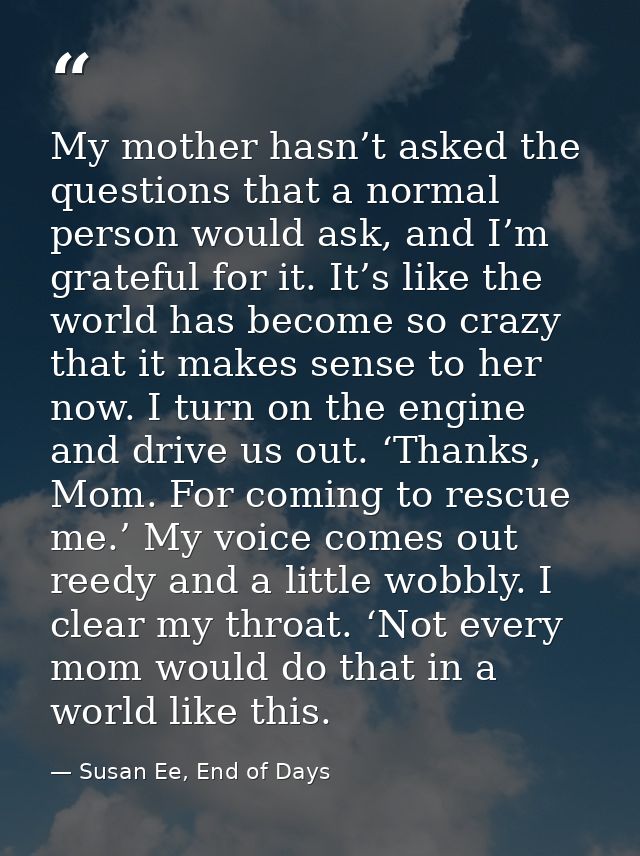 My mother hasn’t asked the questions that a normal person would ask, and I’m grateful for it. It’s like the world has be — Susan Ee, End of Days