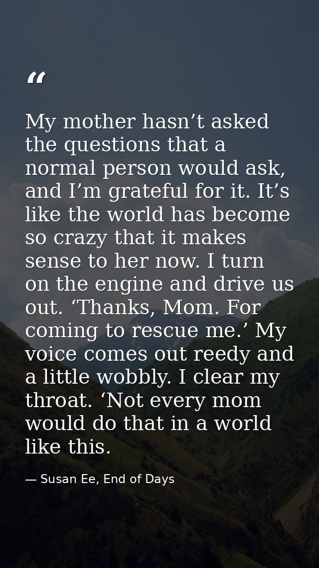 My mother hasn’t asked the questions that a normal person would ask, and I’m grateful for it. It’s like the world has be — Susan Ee, End of Days