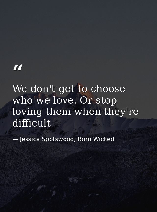 We don't get to choose who we love. Or stop loving them when they're difficult. — Jessica Spotswood, Born Wicked