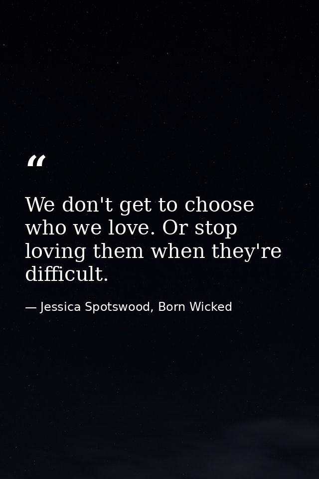 We don't get to choose who we love. Or stop loving them when they're difficult. — Jessica Spotswood, Born Wicked