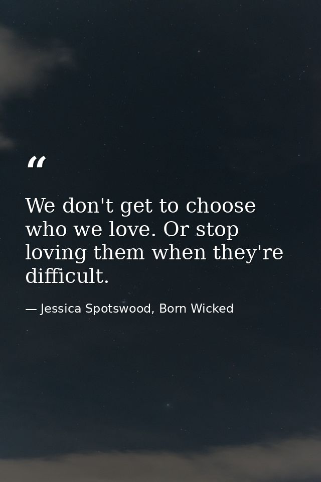 We don't get to choose who we love. Or stop loving them when they're difficult. — Jessica Spotswood, Born Wicked