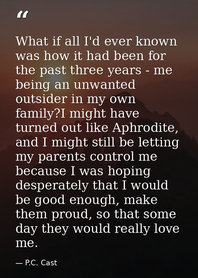 What if all I'd ever known was how it had been for the past three years - me being an unwanted outsider in my own family — P.C. Cast