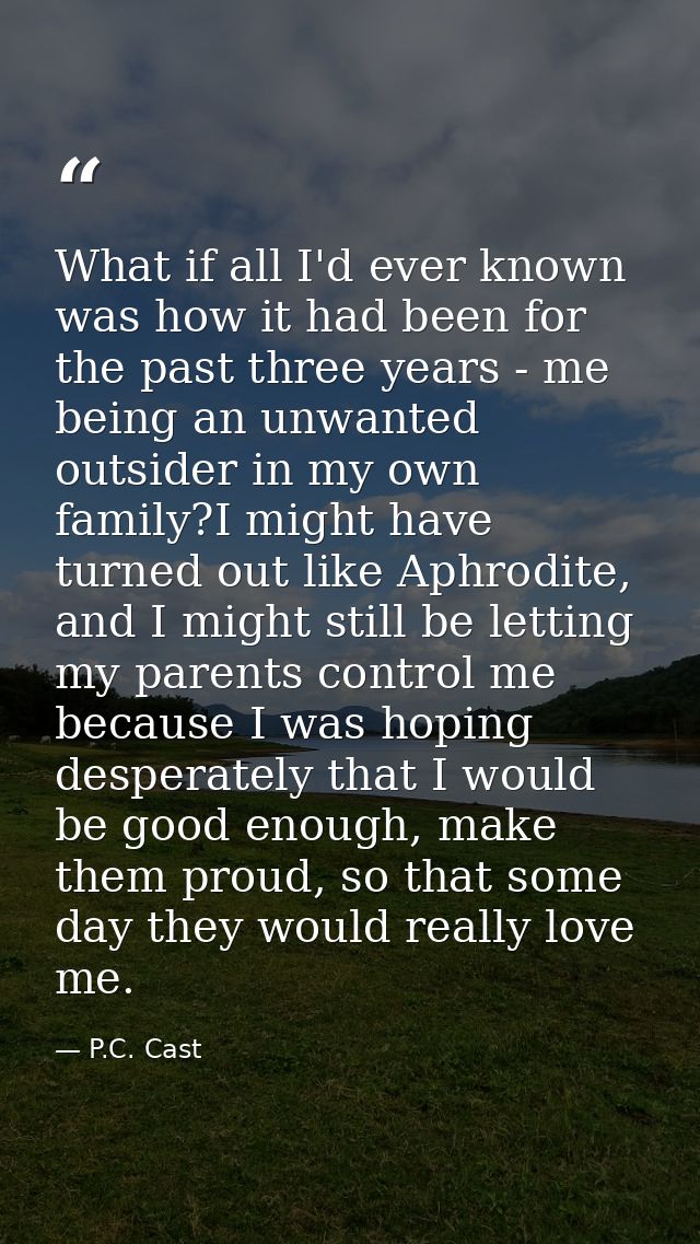 What if all I'd ever known was how it had been for the past three years - me being an unwanted outsider in my own family — P.C. Cast