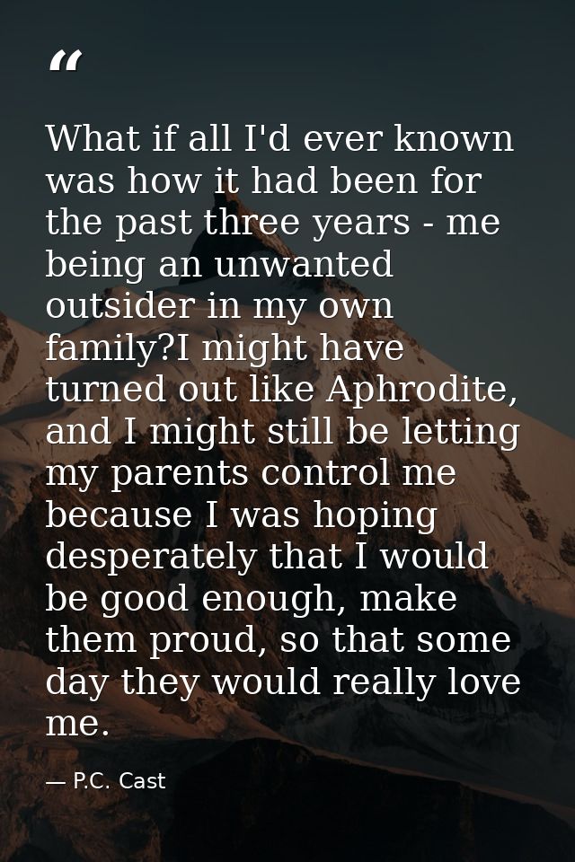 What if all I'd ever known was how it had been for the past three years - me being an unwanted outsider in my own family — P.C. Cast