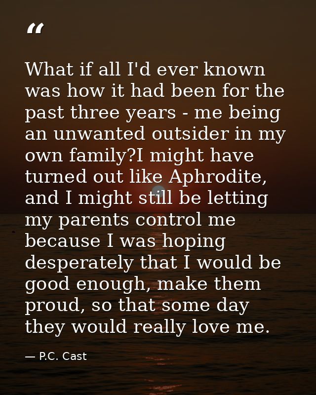 What if all I'd ever known was how it had been for the past three years - me being an unwanted outsider in my own family — P.C. Cast