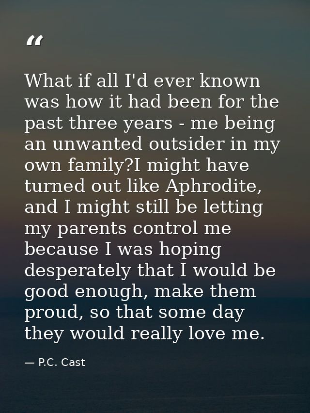 What if all I'd ever known was how it had been for the past three years - me being an unwanted outsider in my own family — P.C. Cast