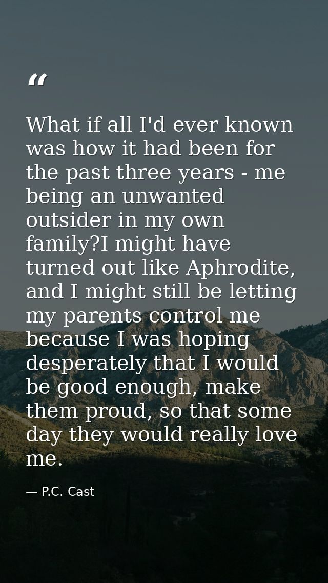 What if all I'd ever known was how it had been for the past three years - me being an unwanted outsider in my own family — P.C. Cast