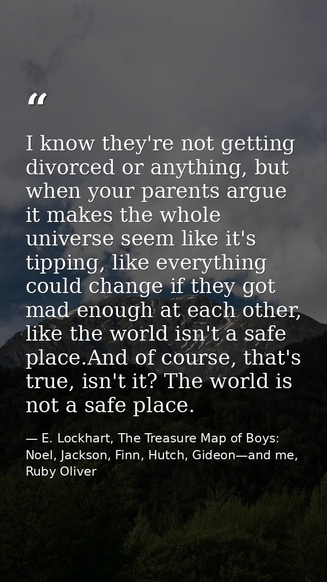 I know they're not getting divorced or anything, but when your parents argue it makes the whole universe seem like it's  — E. Lockhart, The Treasure Map of Boys: Noel, Jackson, Finn, Hutch, Gideon—and me, Ruby Oliver