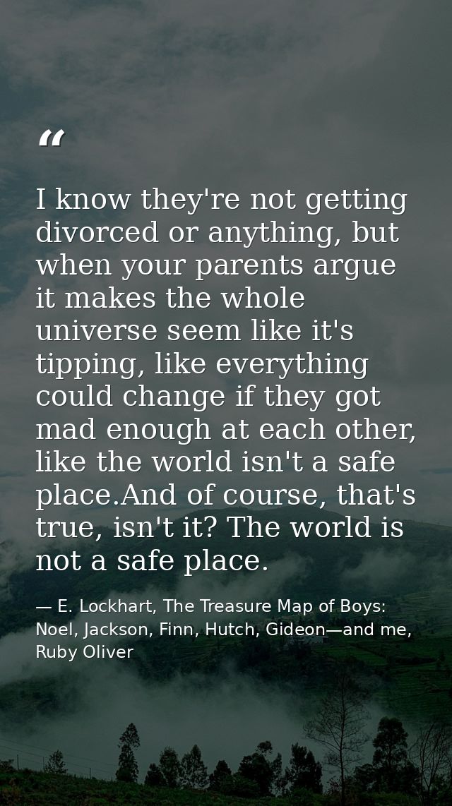 I know they're not getting divorced or anything, but when your parents argue it makes the whole universe seem like it's  — E. Lockhart, The Treasure Map of Boys: Noel, Jackson, Finn, Hutch, Gideon—and me, Ruby Oliver