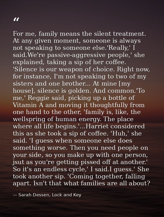 For me, family means the silent treatment. At any given moment, someone is always not speaking to someone else.'Really,' — Sarah Dessen, Lock and Key
