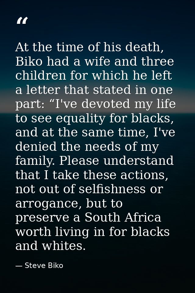 At the time of his death, Biko had a wife and three children for which he left a letter that stated in one part: “I've d — Steve Biko