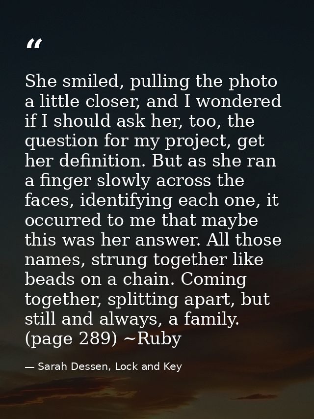 She smiled, pulling the photo a little closer, and I wondered if I should ask her, too, the question for my project, get — Sarah Dessen, Lock and Key