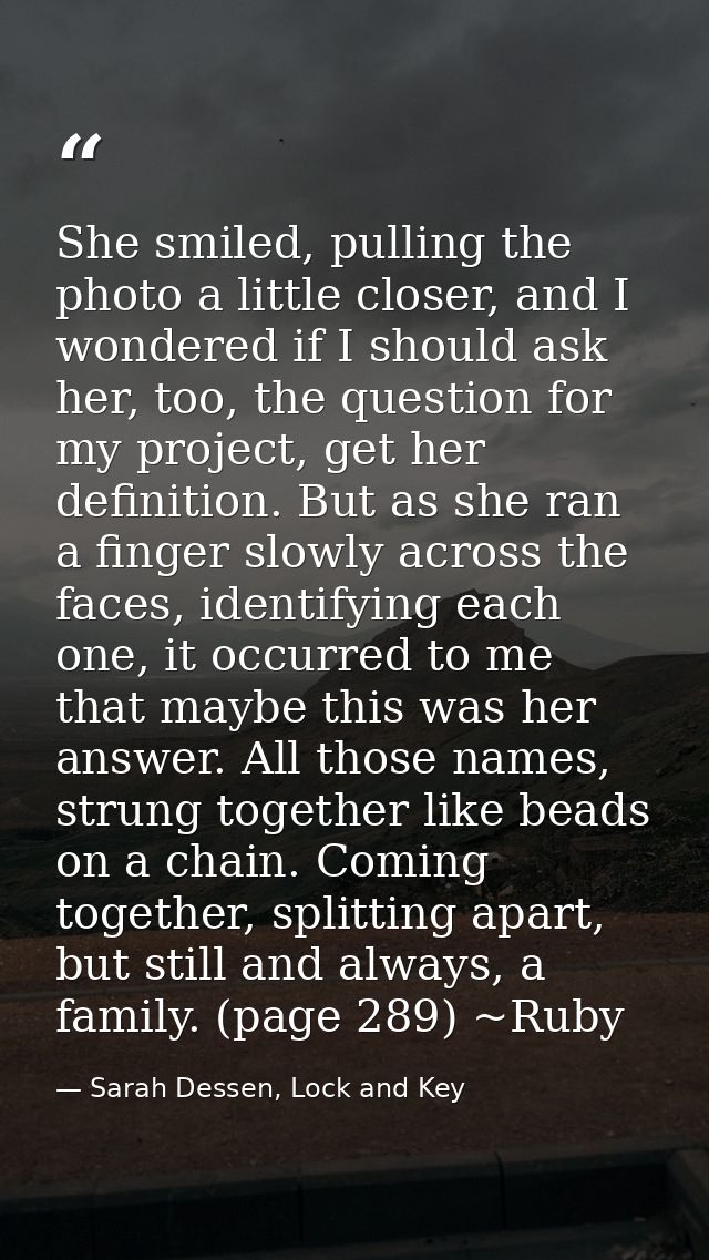 She smiled, pulling the photo a little closer, and I wondered if I should ask her, too, the question for my project, get — Sarah Dessen, Lock and Key