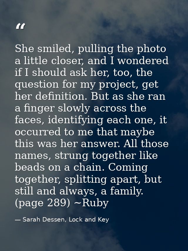 She smiled, pulling the photo a little closer, and I wondered if I should ask her, too, the question for my project, get — Sarah Dessen, Lock and Key