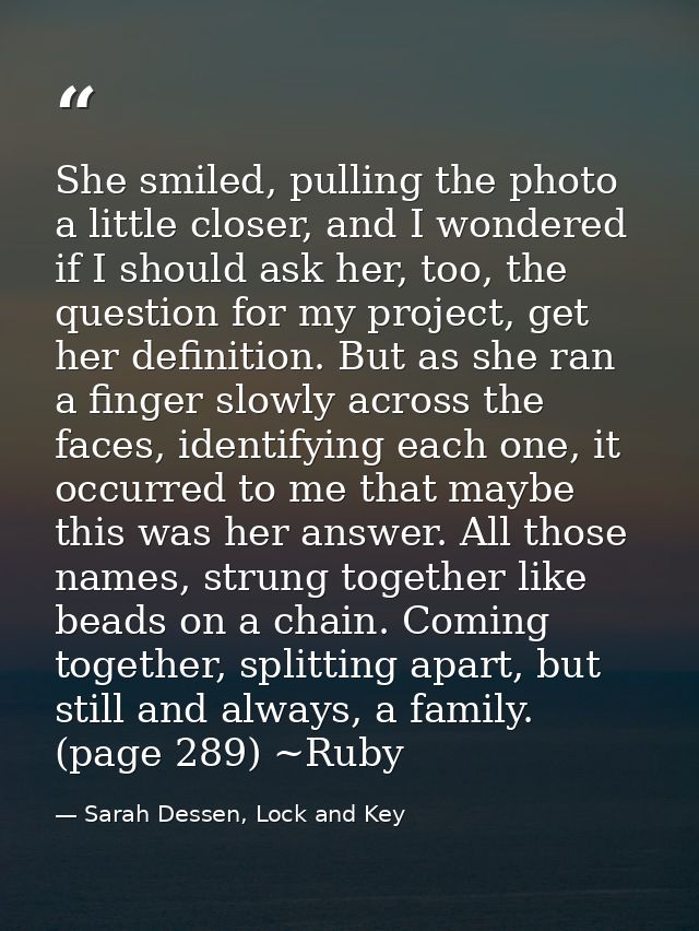 She smiled, pulling the photo a little closer, and I wondered if I should ask her, too, the question for my project, get — Sarah Dessen, Lock and Key