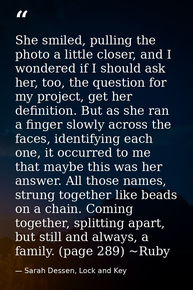 She smiled, pulling the photo a little closer, and I wondered if I should ask her, too, the question for my project, get — Sarah Dessen, Lock and Key
