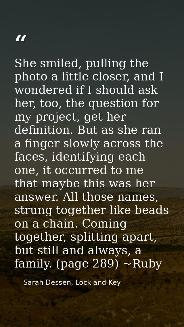 She smiled, pulling the photo a little closer, and I wondered if I should ask her, too, the question for my project, get — Sarah Dessen, Lock and Key