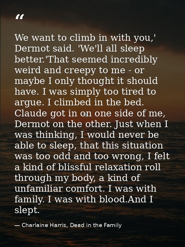 We want to climb in with you,' Dermot said. 'We'll all sleep better.'That seemed incredibly weird and creepy to me - or  — Charlaine Harris, Dead in the Family
