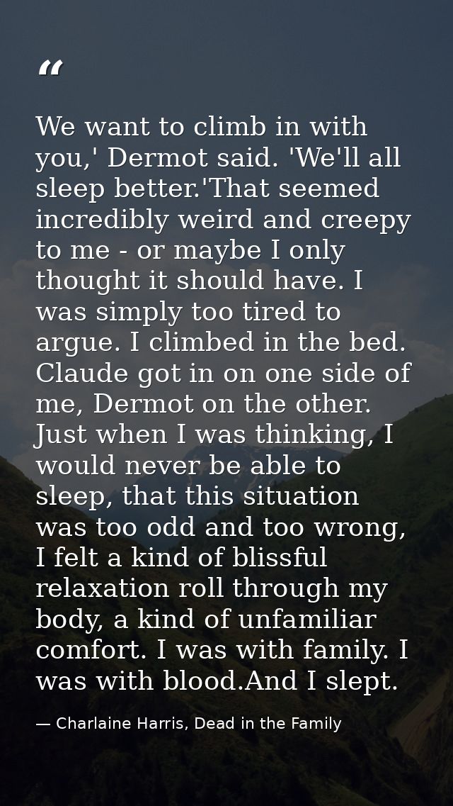 We want to climb in with you,' Dermot said. 'We'll all sleep better.'That seemed incredibly weird and creepy to me - or  — Charlaine Harris, Dead in the Family