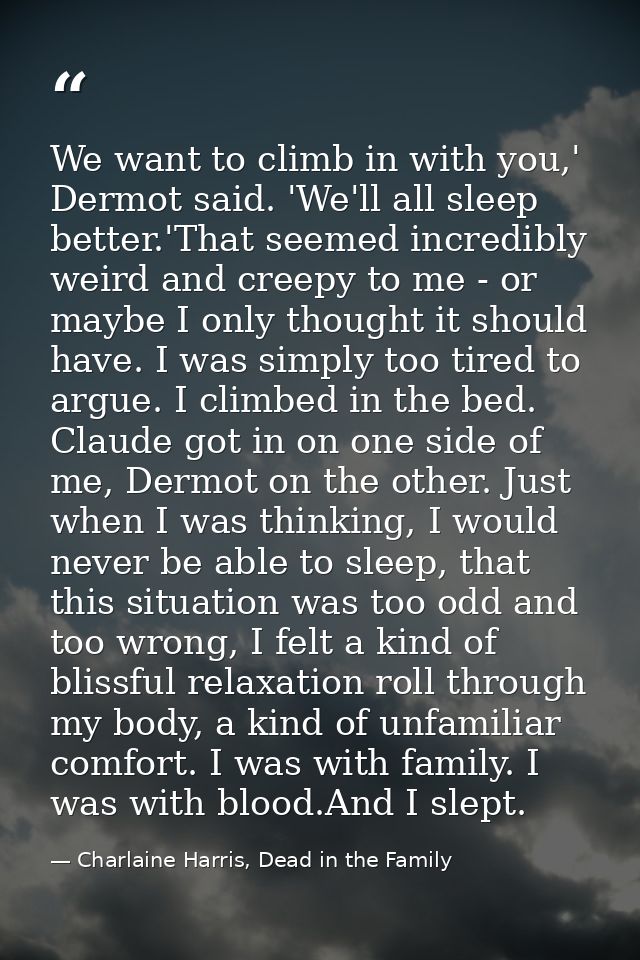 We want to climb in with you,' Dermot said. 'We'll all sleep better.'That seemed incredibly weird and creepy to me - or  — Charlaine Harris, Dead in the Family
