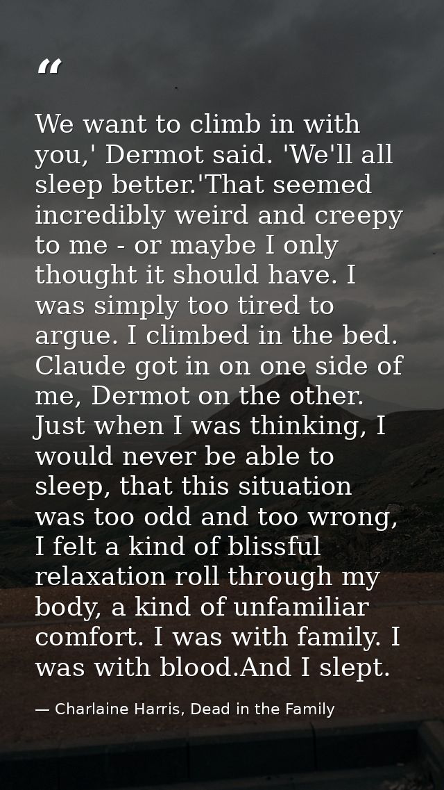 We want to climb in with you,' Dermot said. 'We'll all sleep better.'That seemed incredibly weird and creepy to me - or  — Charlaine Harris, Dead in the Family