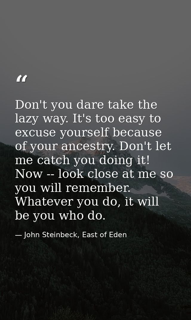 Don't you dare take the lazy way. It's too easy to excuse yourself because of your ancestry. Don't let me catch you doin — John Steinbeck, East of Eden