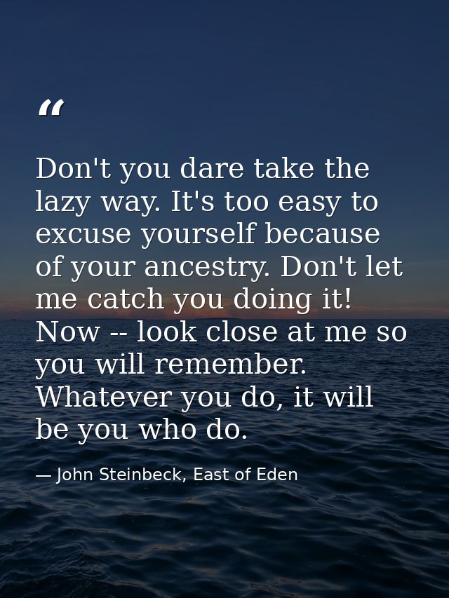 Don't you dare take the lazy way. It's too easy to excuse yourself because of your ancestry. Don't let me catch you doin — John Steinbeck, East of Eden