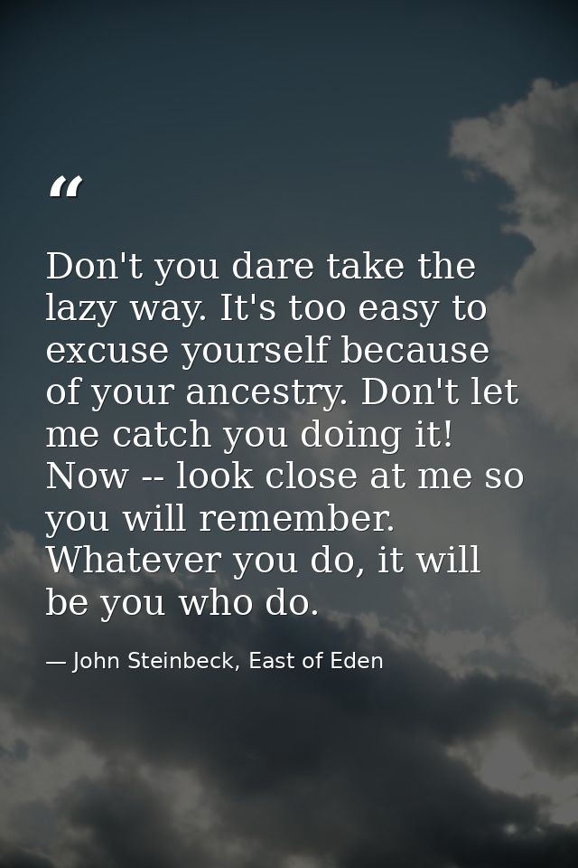 Don't you dare take the lazy way. It's too easy to excuse yourself because of your ancestry. Don't let me catch you doin — John Steinbeck, East of Eden