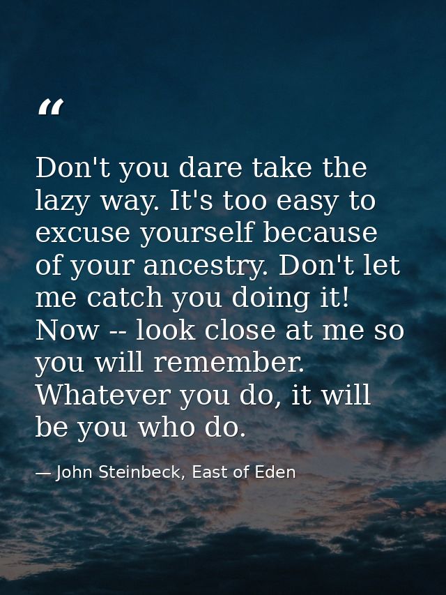 Don't you dare take the lazy way. It's too easy to excuse yourself because of your ancestry. Don't let me catch you doin — John Steinbeck, East of Eden