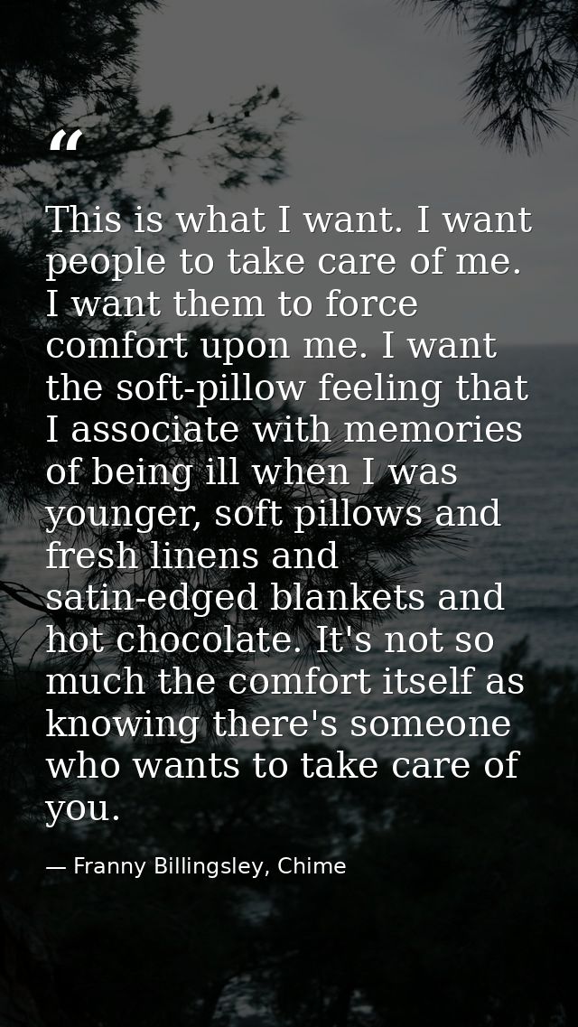 This is what I want. I want people to take care of me. I want them to force comfort upon me. I want the soft-pillow feel — Franny Billingsley, Chime