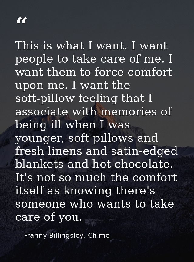 This is what I want. I want people to take care of me. I want them to force comfort upon me. I want the soft-pillow feel — Franny Billingsley, Chime