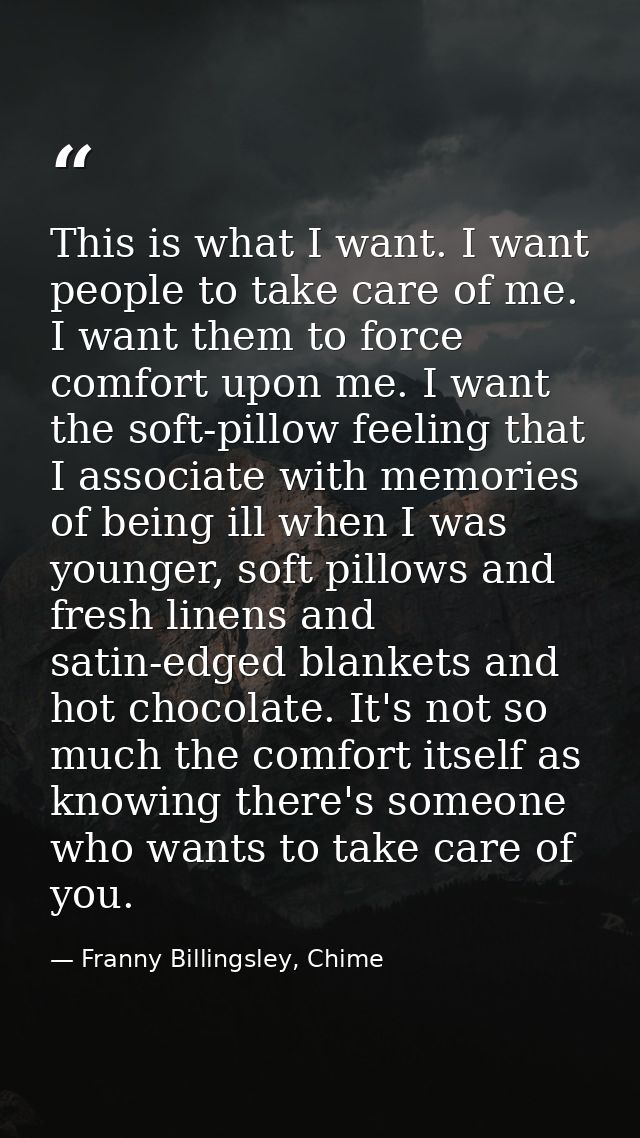 This is what I want. I want people to take care of me. I want them to force comfort upon me. I want the soft-pillow feel — Franny Billingsley, Chime