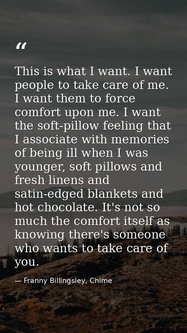 This is what I want. I want people to take care of me. I want them to force comfort upon me. I want the soft-pillow feel — Franny Billingsley, Chime